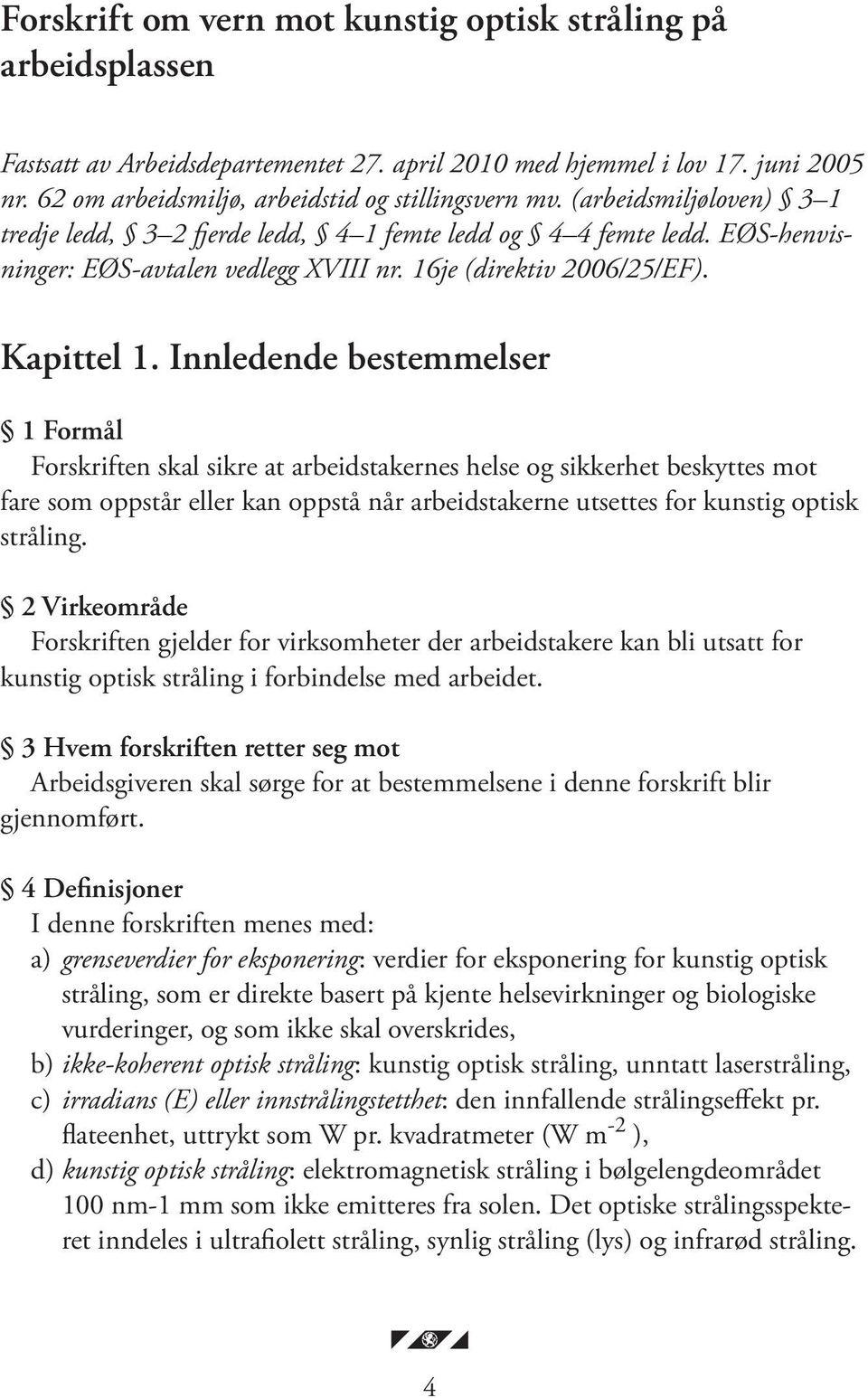 Innledende bestemmelser 1 Formål Forskriften skal sikre at arbeidstakernes helse og sikkerhet beskyttes mot fare som oppstår eller kan oppstå når arbeidstakerne utsettes for kunstig optisk stråling.