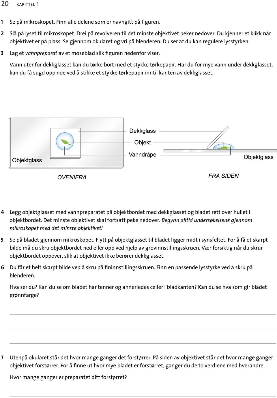 Vann utenfor dekkglasset kan du tørke bort med et stykke tørkepapir. Har du for mye vann under dekkglasset, kan du få sugd opp noe ved å stikke et stykke tørkepapir inntil kanten av dekkglasset.