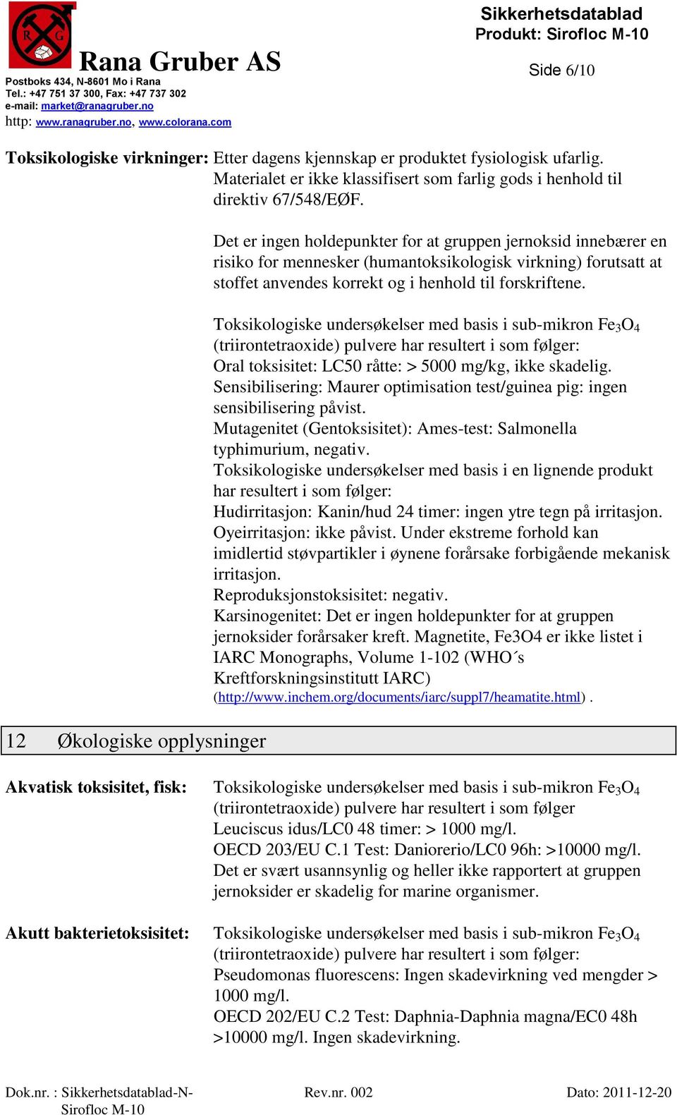 12 Økologiske opplysninger Toksikologiske undersøkelser med basis i sub-mikron Fe 3 O 4 (triirontetraoxide) pulvere har resultert i som følger: Oral toksisitet: LC50 råtte: > 5000 mg/kg, ikke