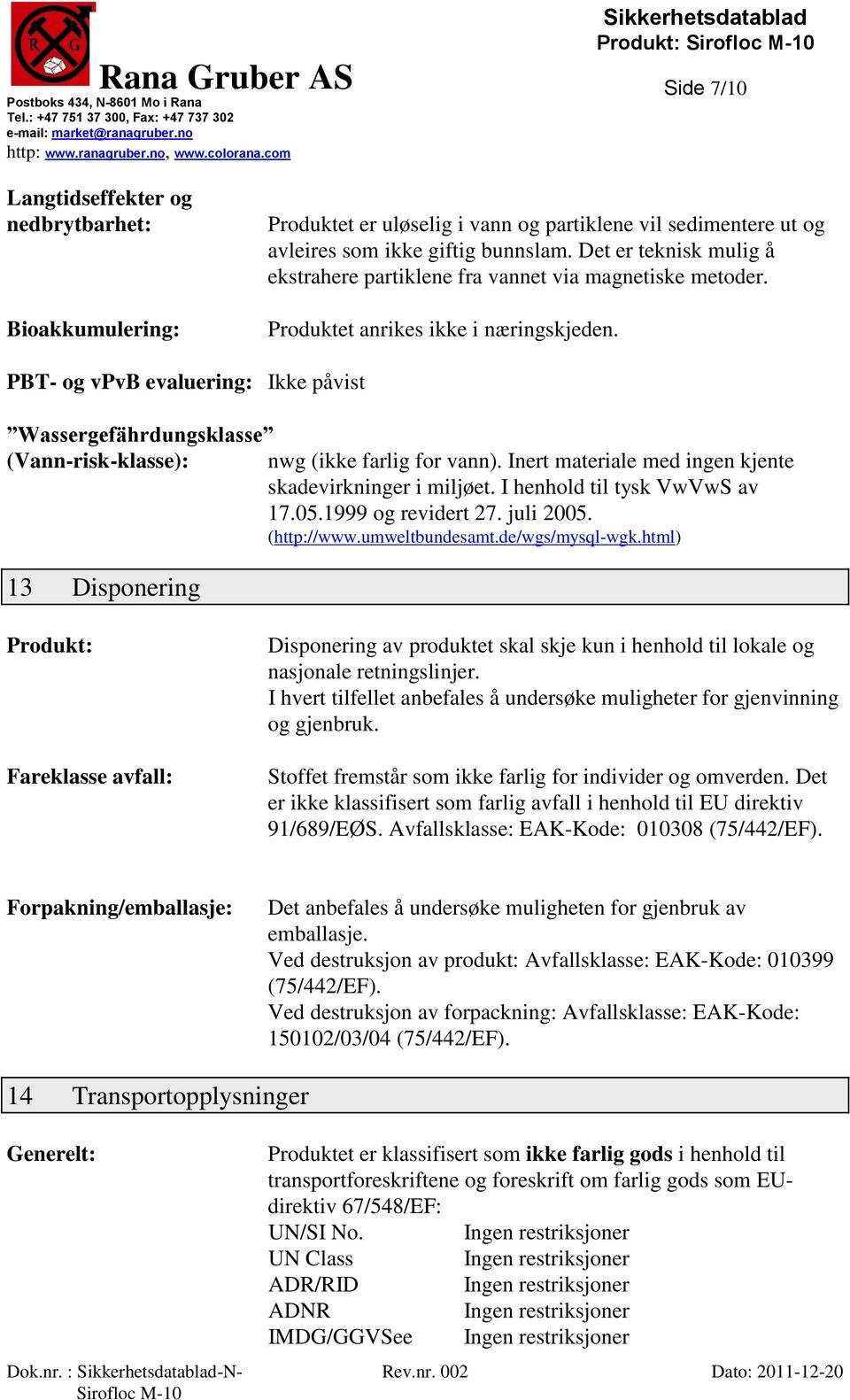 PBT- og vpvb evaluering: Ikke påvist Wassergefährdungsklasse (Vann-risk-klasse): nwg (ikke farlig for vann). Inert materiale med ingen kjente skadevirkninger i miljøet. I henhold til tysk VwVwS av 17.