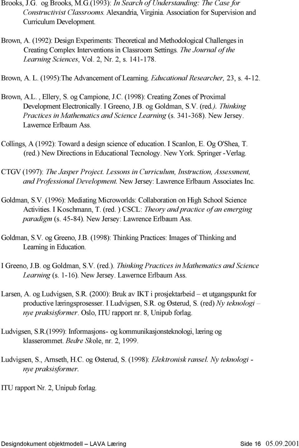 Brown, A. L. (1995):The Advancement of Learning. Educational Researcher, 23, s. 4-12. Brown, A.L., Ellery, S. og Campione, J.C. (1998): Creating Zones of Proximal Development Electronically.