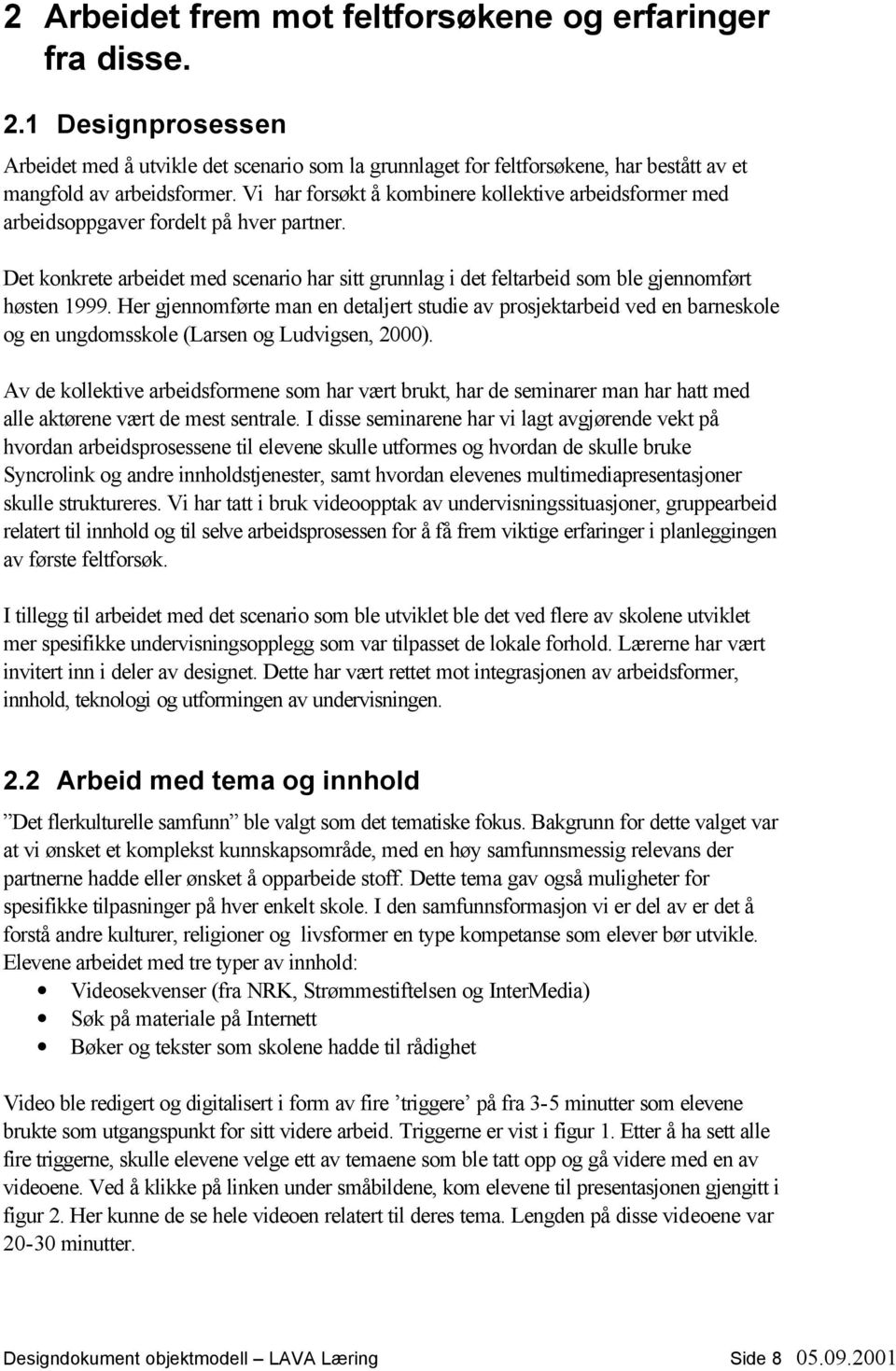 Her gjennomførte man en detaljert studie av prosjektarbeid ved en barneskole og en ungdomsskole (Larsen og Ludvigsen, 2000).