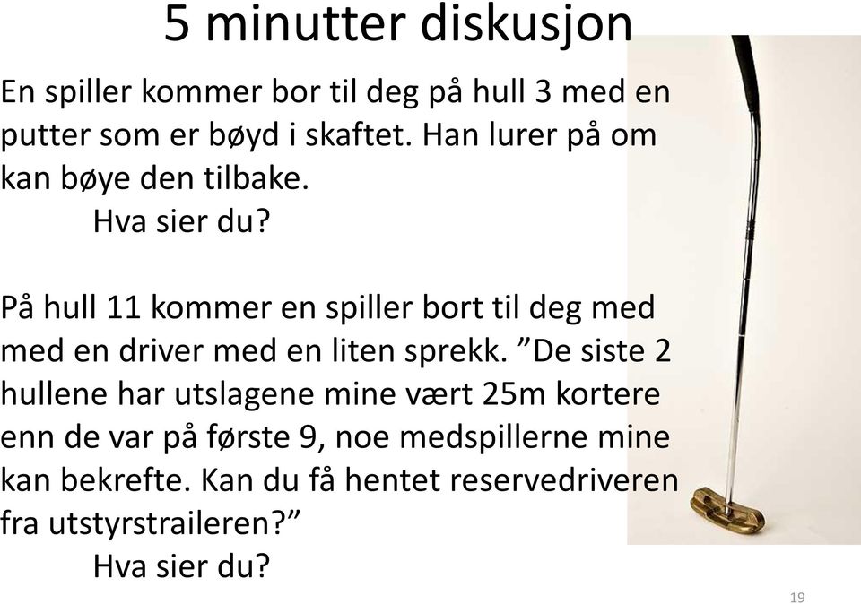 På hull 11 kommer en spiller bort til deg med med en driver med en liten sprekk.