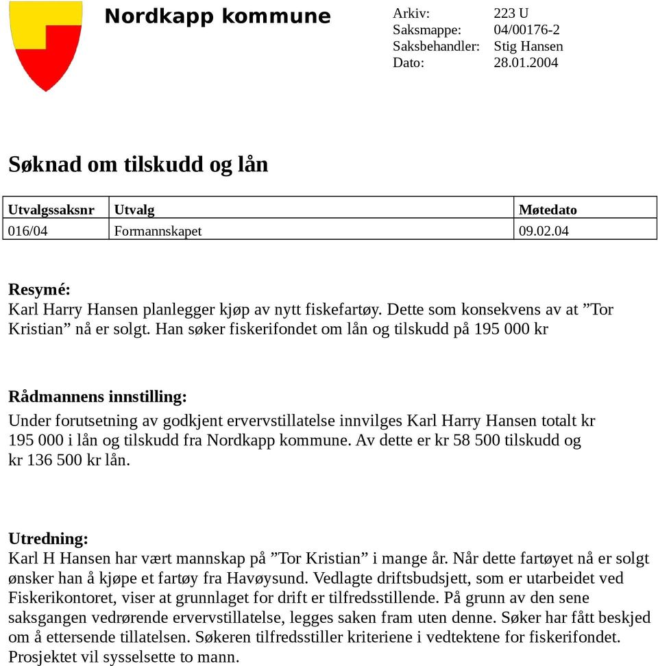 Han søker fiskerifondet om lån og tilskudd på 195 000 kr Rådmannens innstilling: Under forutsetning av godkjent ervervstillatelse innvilges Karl Harry Hansen totalt kr 195 000 i lån og tilskudd fra