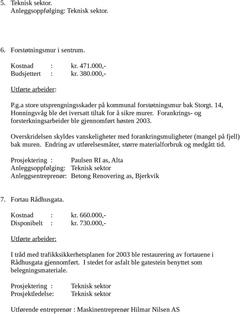 Overskridelsen skyldes vanskeligheter med forankringsmuligheter (mangel på fjell) bak muren. Endring av utførelsesmåter, større materialforbruk og medgått tid.