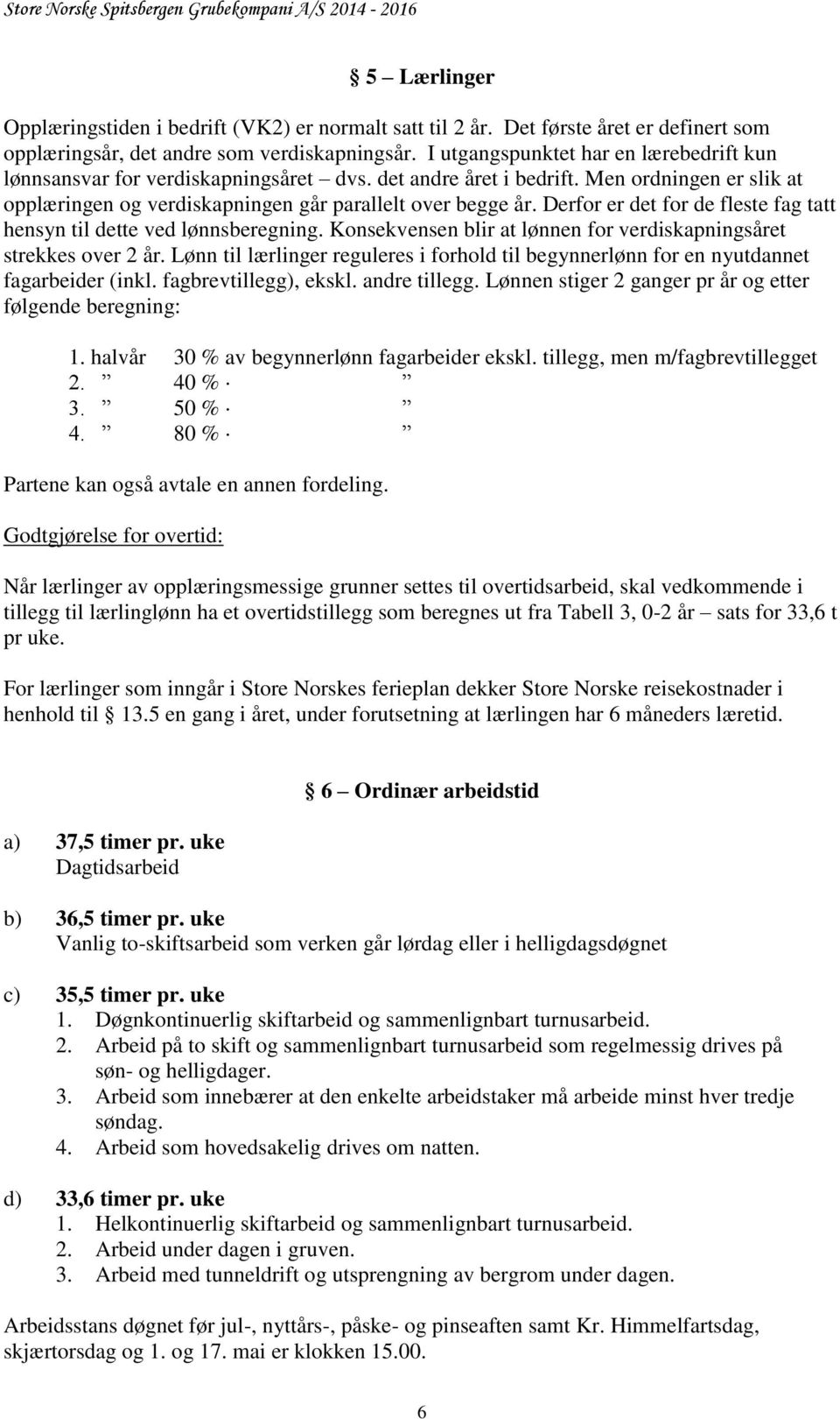 Derfor er det for de fleste fag tatt hensyn til dette ved lønnsberegning. Konsekvensen blir at lønnen for verdiskapningsåret strekkes over 2 år.