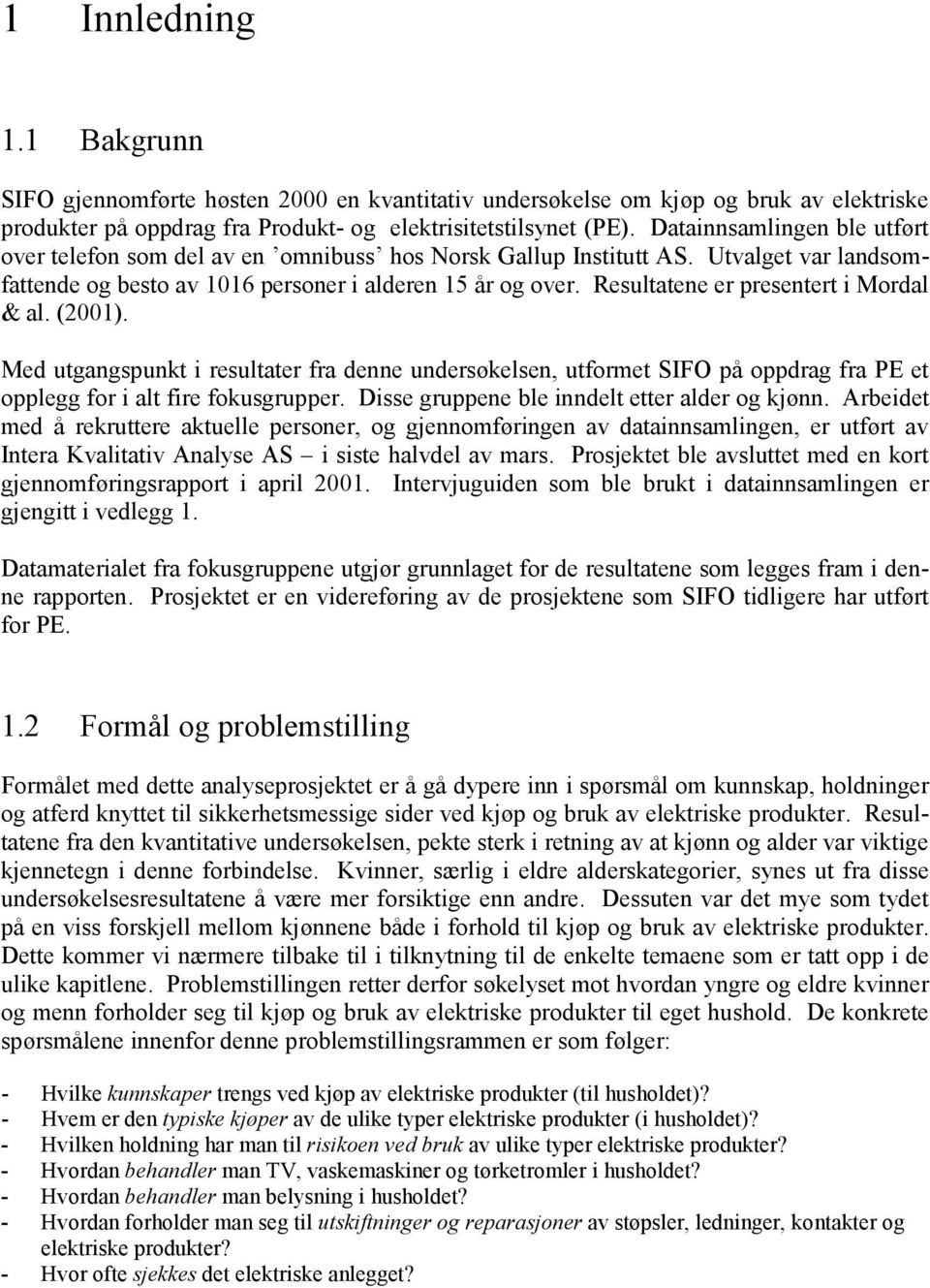 Resultatene er presentert i Mordal & al. (2001). Med utgangspunkt i resultater fra denne undersøkelsen, utformet SIFO på oppdrag fra PE et opplegg for i alt fire fokusgrupper.