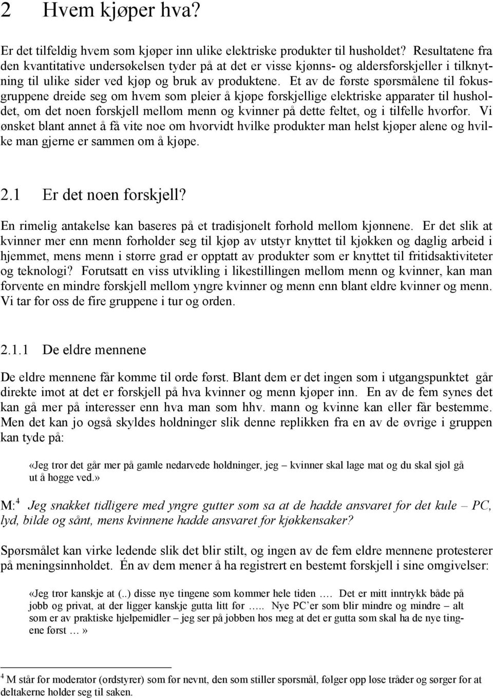 Et av de første spørsmålene til fokusgruppene dreide seg om hvem som pleier å kjøpe forskjellige elektriske apparater til husholdet, om det noen forskjell mellom menn og kvinner på dette feltet, og i