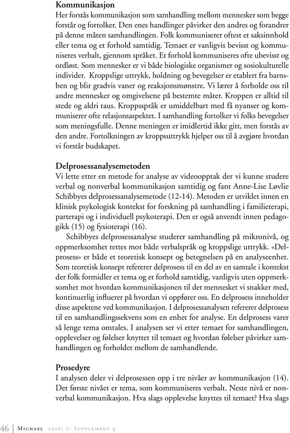 Som mennesker er vi både biologiske organismer og sosiokulturelle individer. Kroppslige uttrykk, holdning og bevegelser er etablert fra barnsben og blir gradvis vaner og reaksjonsmønstre.