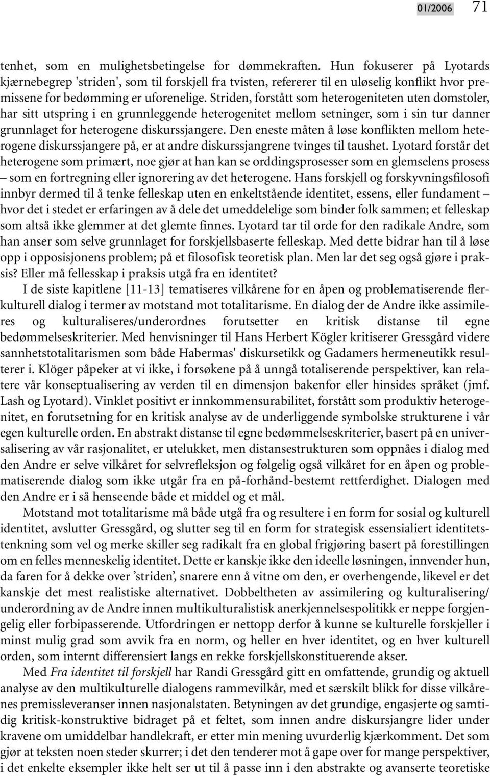 Striden, forstått som heterogeniteten uten domstoler, har sitt utspring i en grunnleggende heterogenitet mellom setninger, som i sin tur danner grunnlaget for heterogene diskurssjangere.