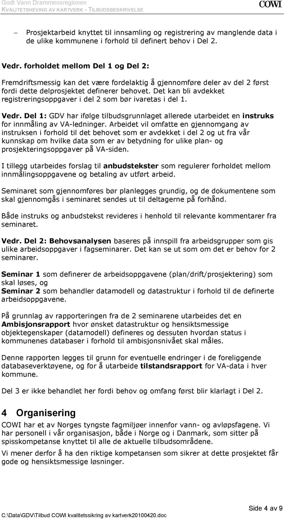 Det kan bli avdekket registreringsoppgaver i del 2 som bør ivaretas i del 1. Vedr. Del 1: GDV har ifølge tilbudsgrunnlaget allerede utarbeidet en instruks for innmåling av VA-ledninger.