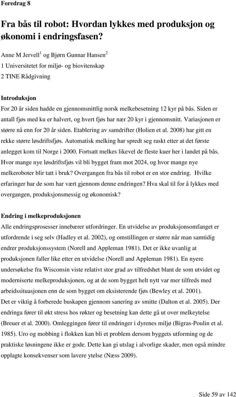 Siden er antall fjøs med ku er halvert, og hvert fjøs har nær 20 kyr i gjennomsnitt. Variasjonen er større nå enn for 20 år siden. Etablering av samdrifter (Holien et al.