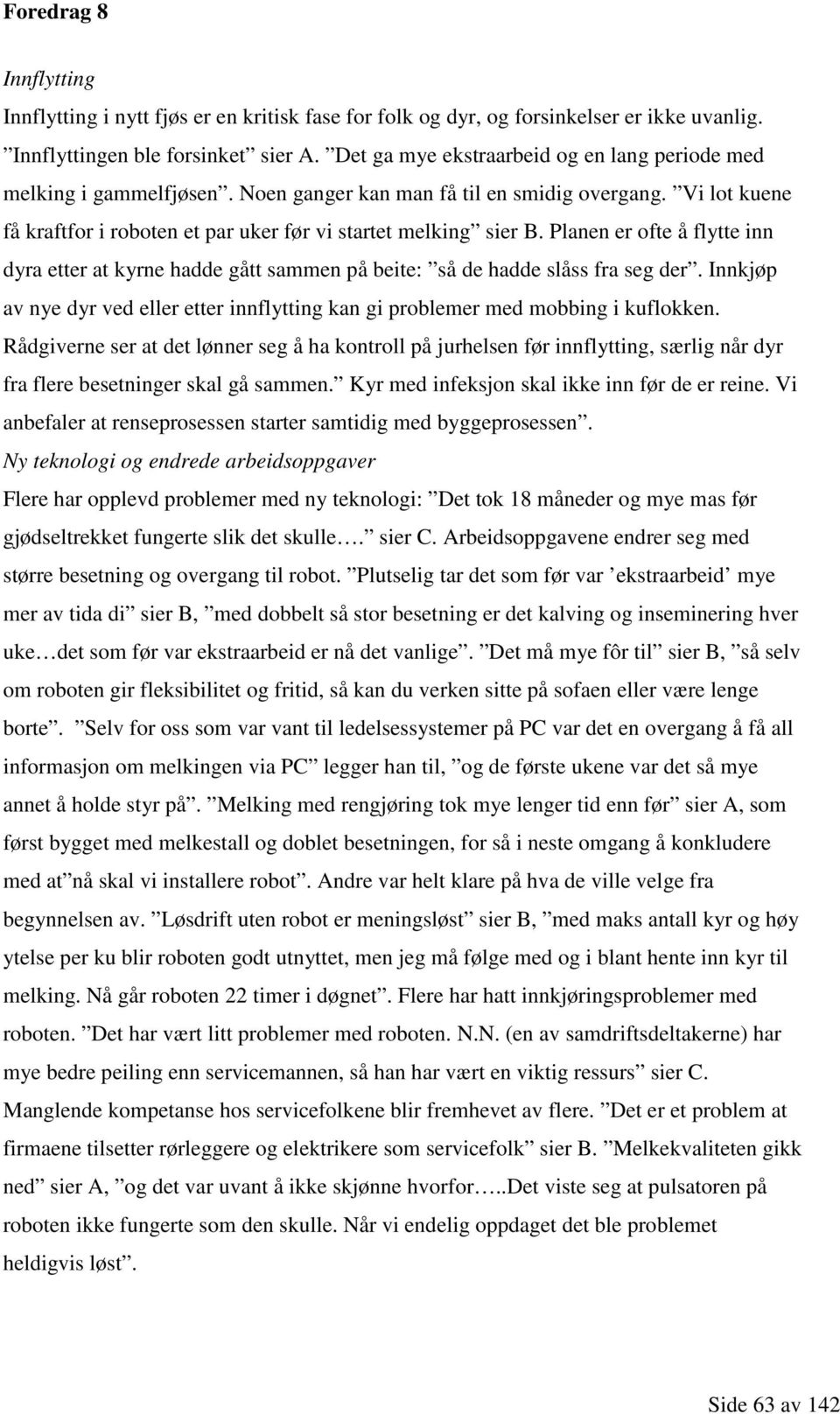 Planen er ofte å flytte inn dyra etter at kyrne hadde gått sammen på beite: så de hadde slåss fra seg der. Innkjøp av nye dyr ved eller etter innflytting kan gi problemer med mobbing i kuflokken.