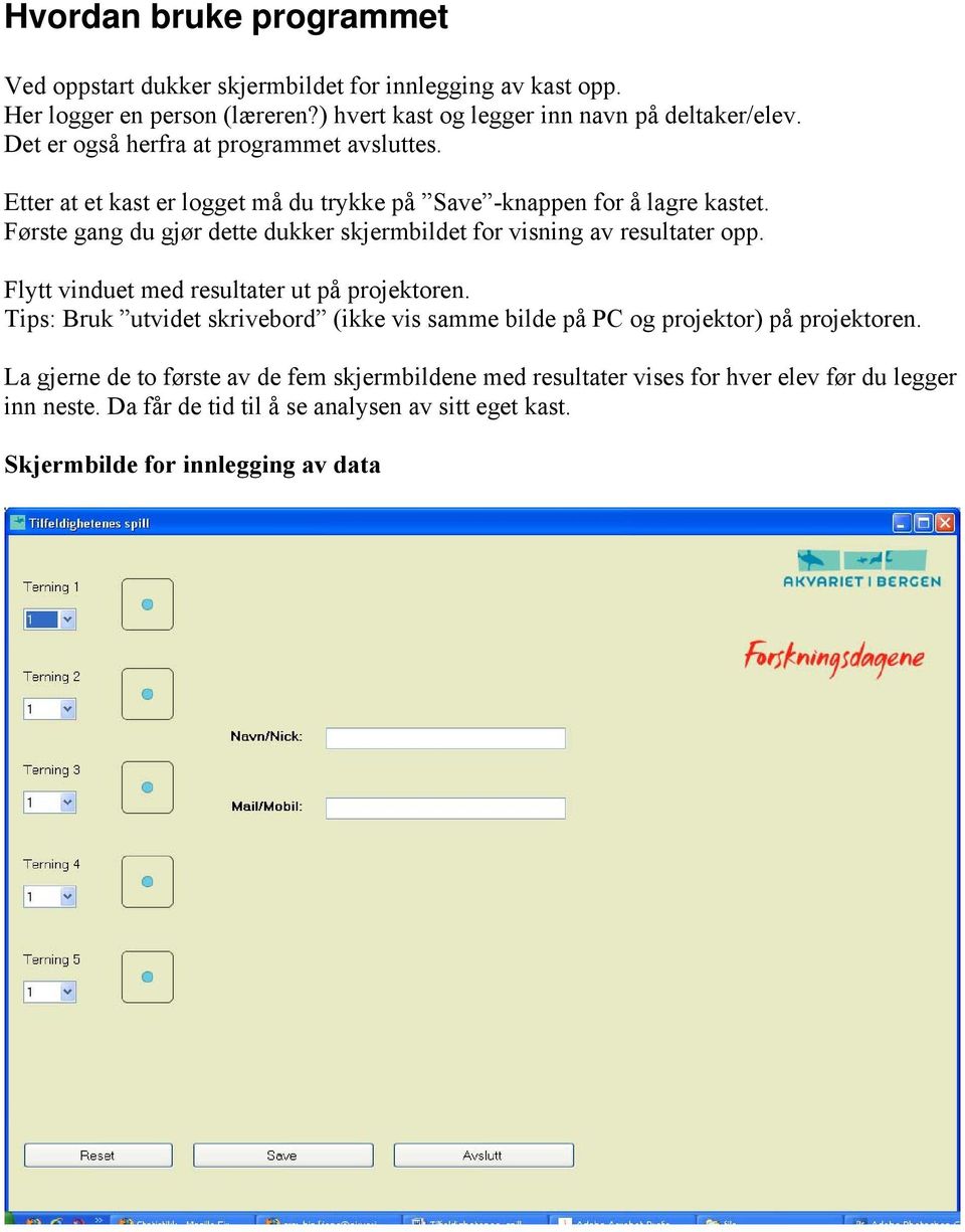 Første gang du gjør dette dukker skjermbildet for visning av resultater opp. Flytt vinduet med resultater ut på projektoren.