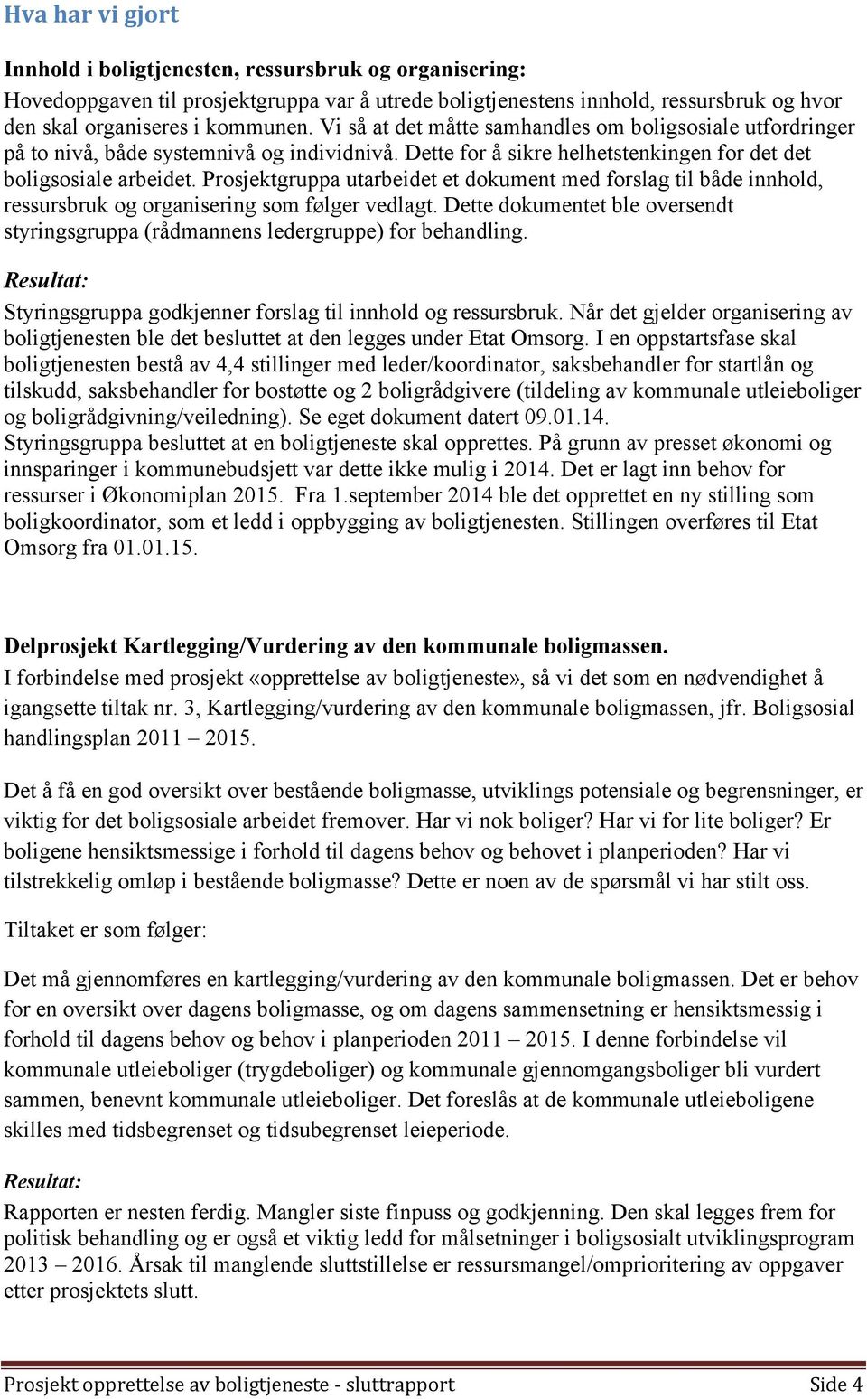 Prosjektgruppa utarbeidet et dokument med forslag til både innhold, ressursbruk og organisering som følger vedlagt.