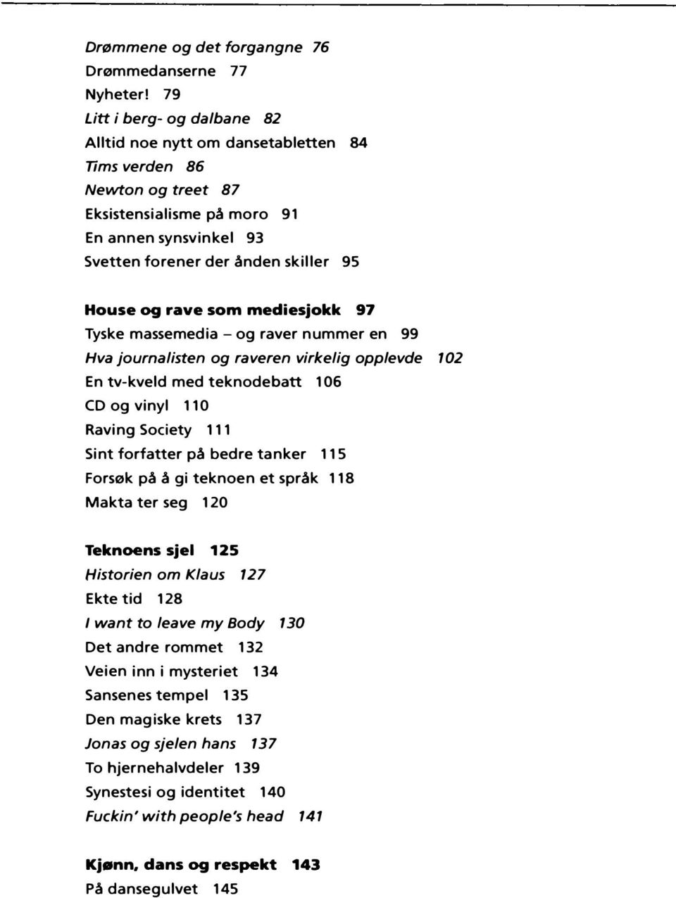 rave som mediesjokk 97 Tyske massemedia -og raver nummer en 99 Hva journalisten og raveren virkelig opplevde 102 En tv-kveld med teknodebatt 106 CD og vinyl 110 Raving Society 111 Sint forfatter på