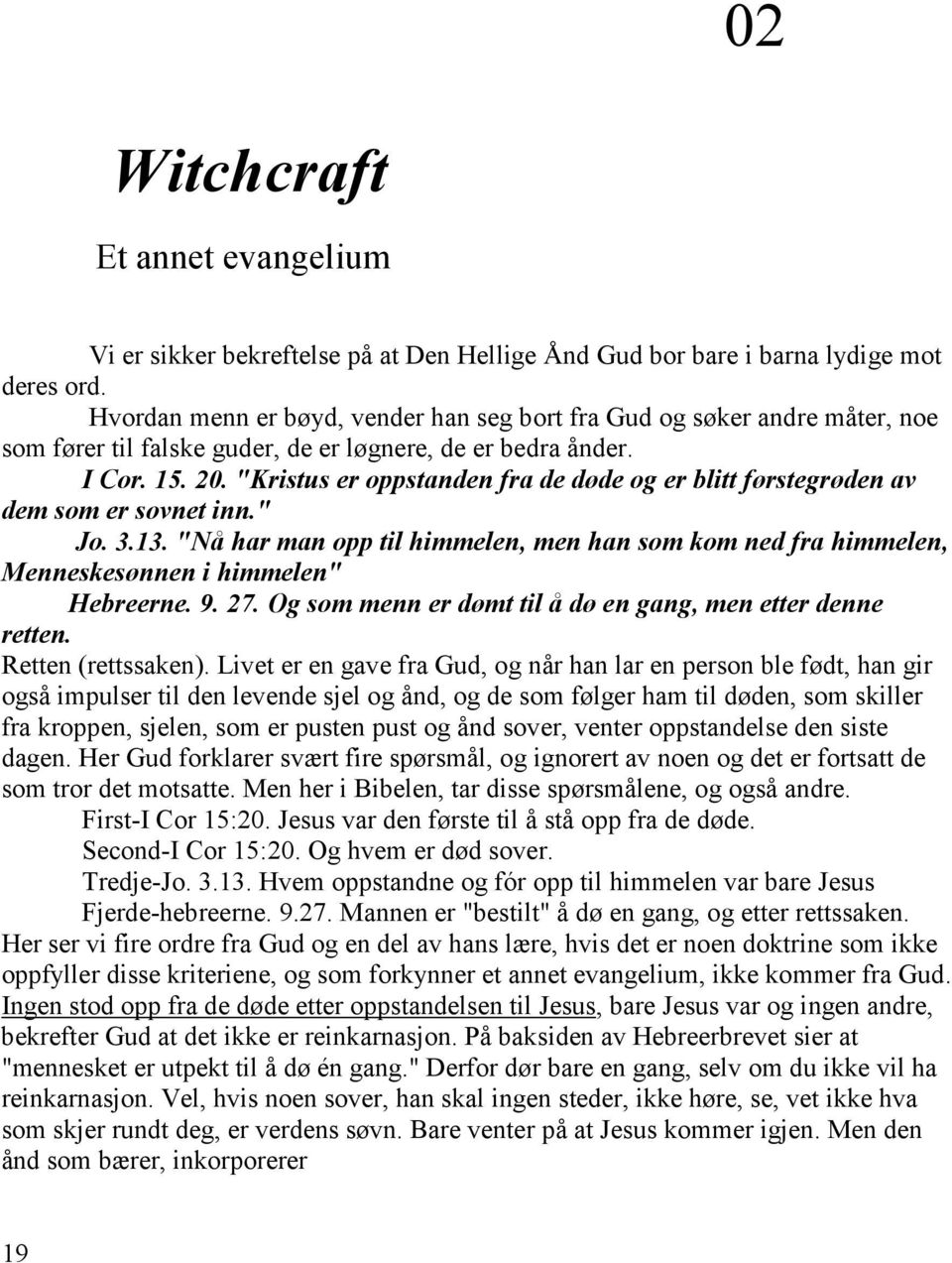 "Kristus er oppstanden fra de døde og er blitt førstegrøden av dem som er sovnet inn." Jo. 3.13. "Nå har man opp til himmelen, men han som kom ned fra himmelen, Menneskesønnen i himmelen" Hebreerne.