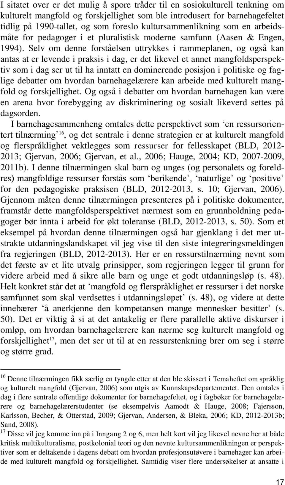 Selv om denne forståelsen uttrykkes i rammeplanen, og også kan antas at er levende i praksis i dag, er det likevel et annet mangfoldsperspektiv som i dag ser ut til ha inntatt en dominerende posisjon