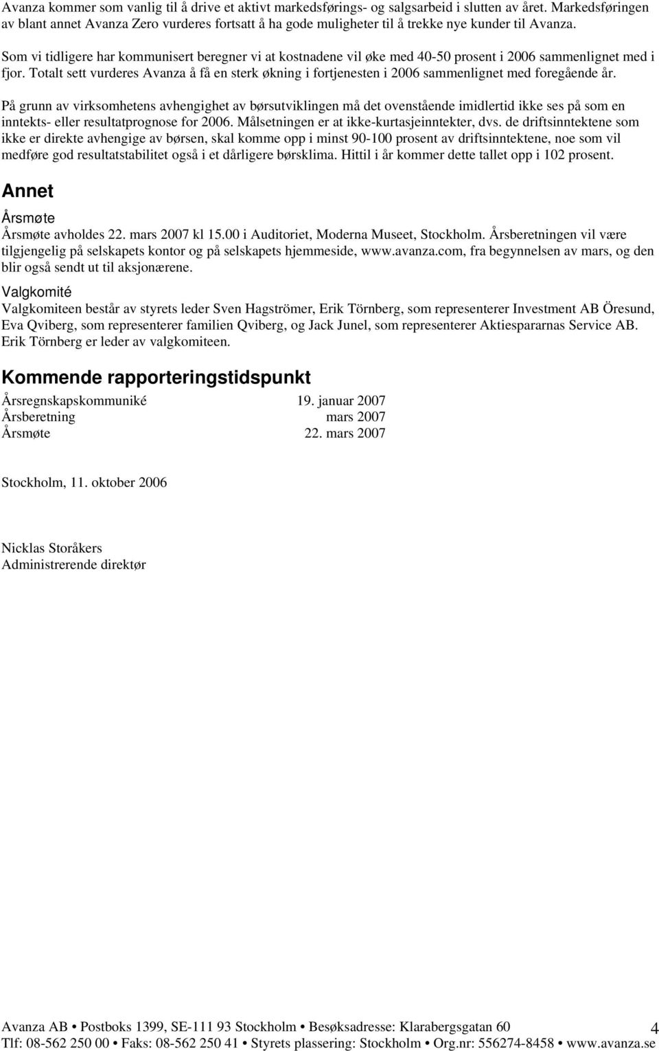 Som vi tidligere har kommunisert beregner vi at kostnadene vil øke med 40-50 prosent i 2006 sammenlignet med i fjor.