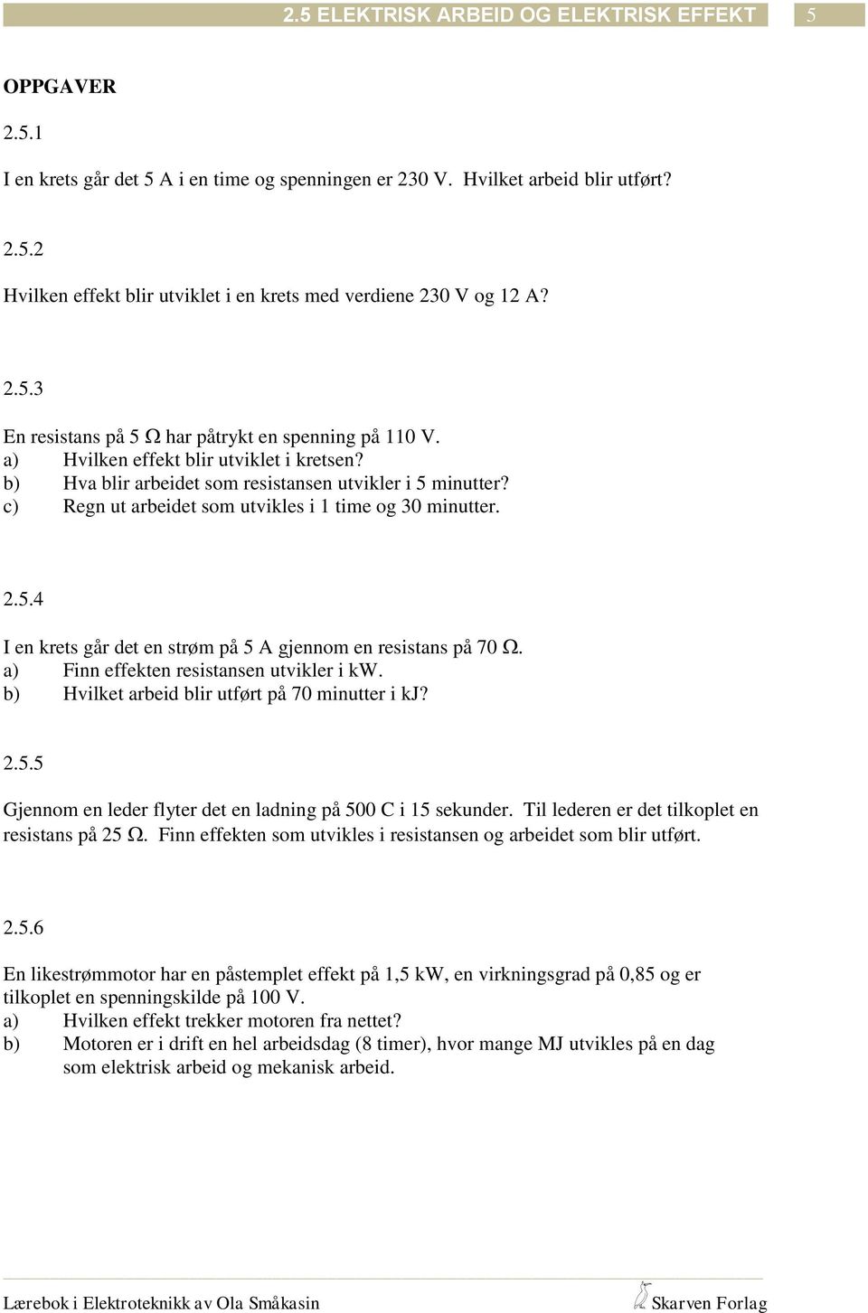 a) Finn effeken resisansen uvikler i kw. b) Hvilke arbeid blir ufør på 70 minuer i kj?.5.5 Gjennom en leder flyer de en ladning på 500 C i 15 sekunder. Til lederen er de ilkople en resisans på 5.