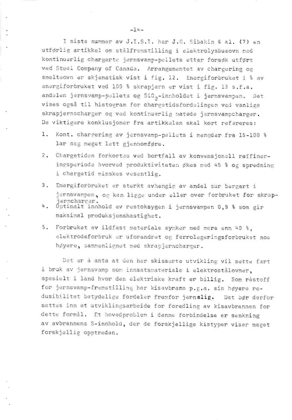 Arrangementet av chargering og smelteovn er skjematisk vist i fig. 12. Energiforbruket i % av energiforbruket ved 100 % skrapjern er vist i fig. 13 s.f.a. andelen jernsvamp-pellets og Si02-innholdet i jernsvampen.