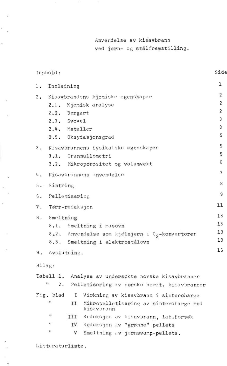 Mikroporøsitetog volumvekt 6 Kisavbrannensanvendelse 7 Sintring 8 Pelletisering 9 7, Tørr-reduksjon 1 1 Bilag: Smeltning 13 8.1, Smeltningi masovn 13 8.2. Anvendelsesom kjølejerni 02-konvertorer 13 8.