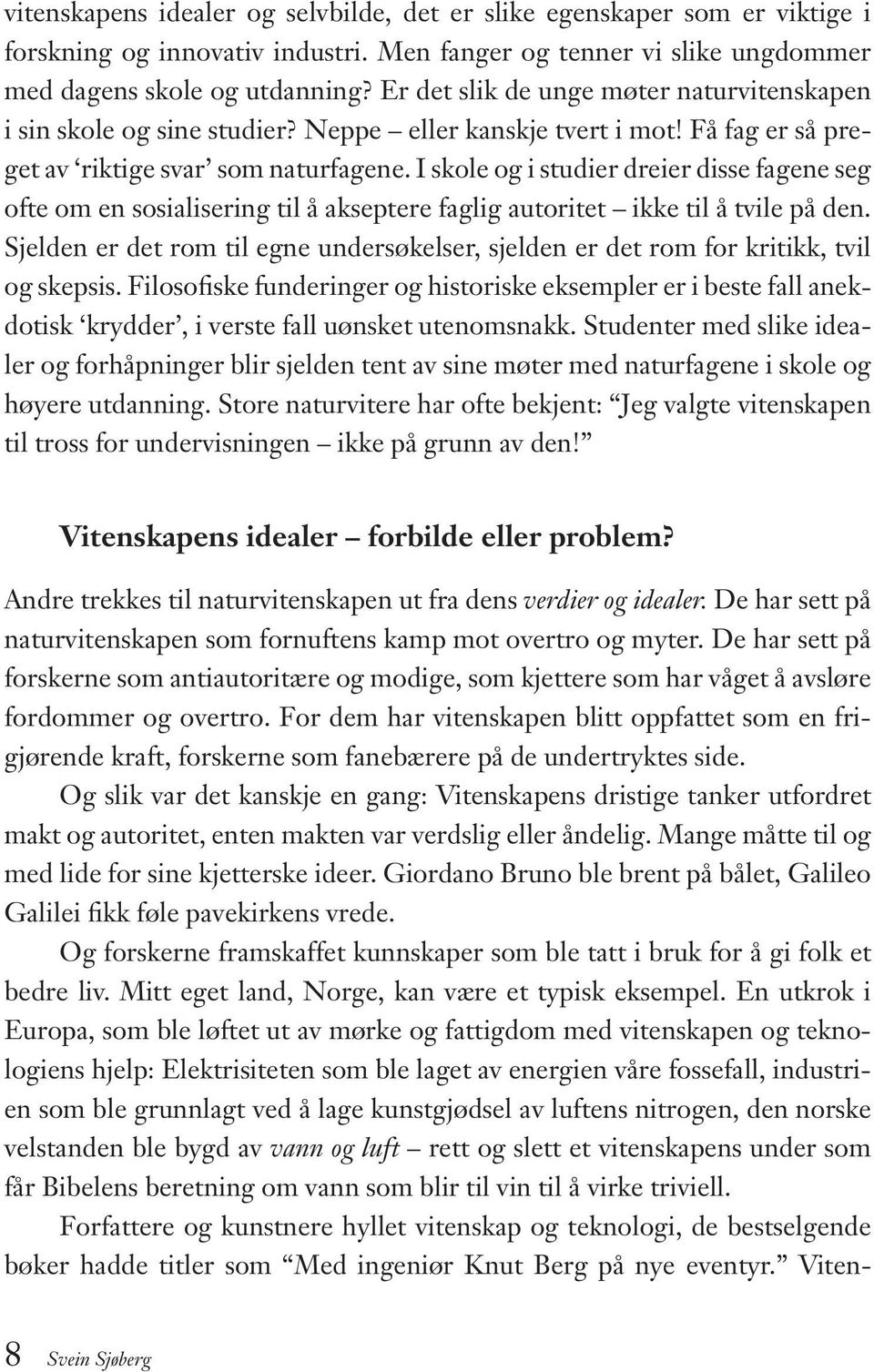 I skole og i studier dreier disse fagene seg ofte om en sosialisering til å akseptere faglig autoritet ikke til å tvile på den.