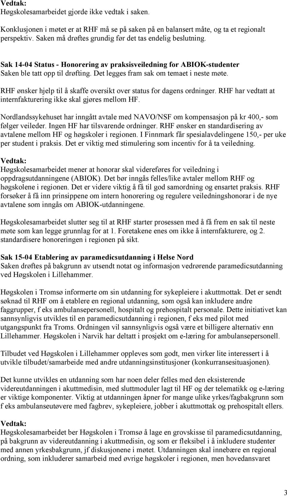 Det legges fram sak om temaet i neste møte. RHF ønsker hjelp til å skaffe oversikt over status for dagens ordninger. RHF har vedtatt at internfakturering ikke skal gjøres mellom HF.