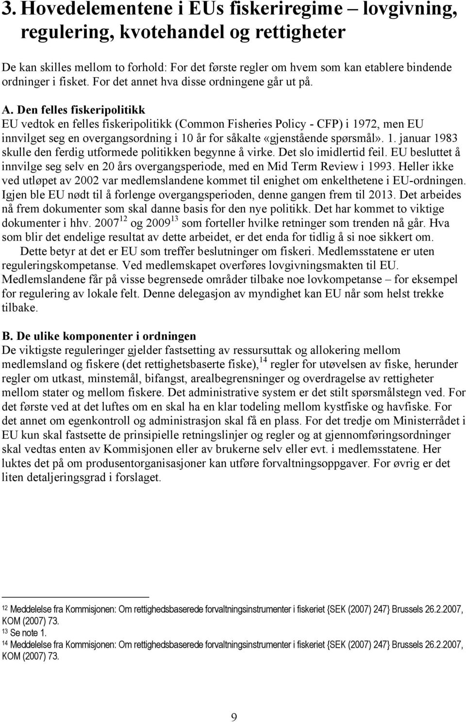 Den felles fiskeripolitikk EU vedtok en felles fiskeripolitikk (Common Fisheries Policy - CFP) i 1972, men EU innvilget seg en overgangsordning i 10 år for såkalte «gjenstående spørsmål». 1. januar 1983 skulle den ferdig utformede politikken begynne å virke.