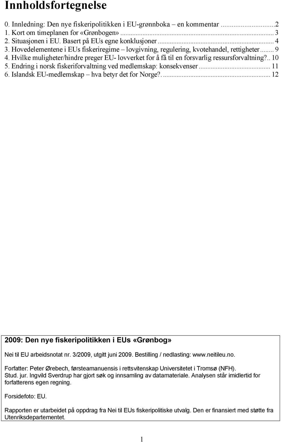 Endring i norsk fiskeriforvaltning ved medlemskap: konsekvenser... 11 6. Islandsk EU-medlemskap hva betyr det for Norge?... 12 2009: Den nye fiskeripolitikken i EUs «Grønbog» Nei til EU arbeidsnotat nr.