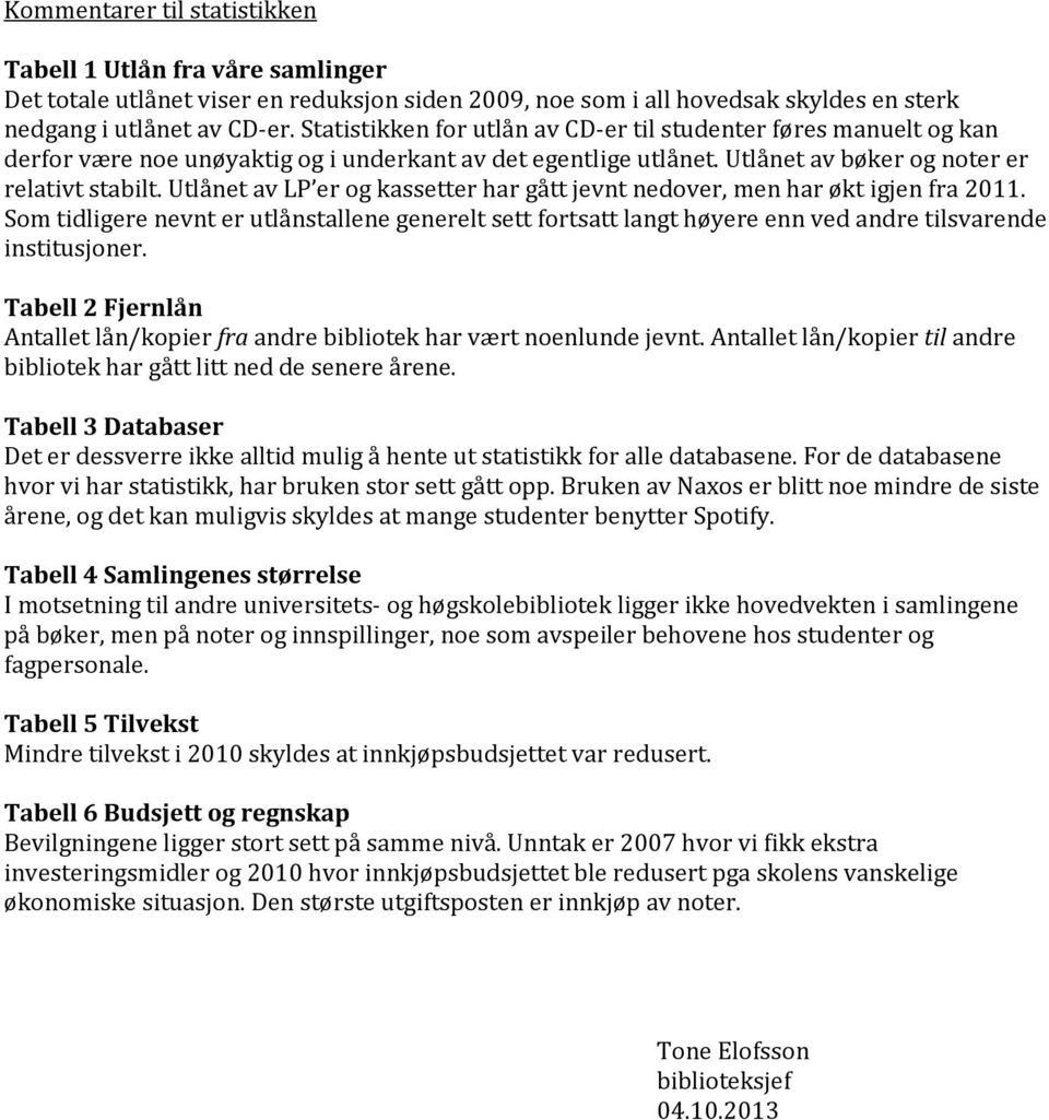 Utlånet av LP er og kassetter har gått jevnt nedover, men har økt igjen fra 2011. Som tidligere nevnt er utlånstallene generelt sett fortsatt langt høyere enn ved andre tilsvarende institusjoner.