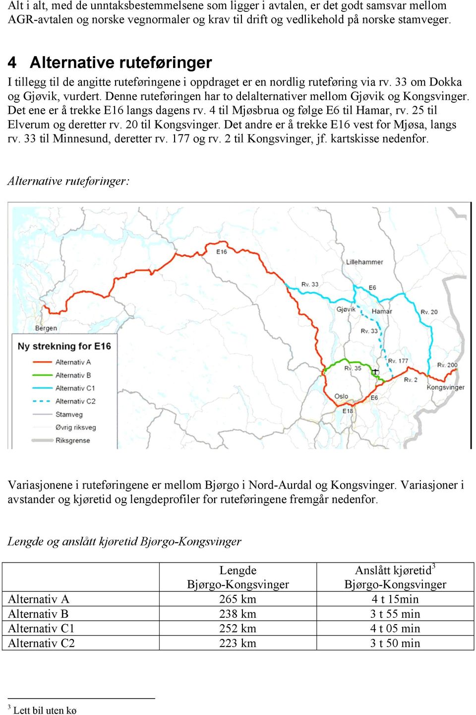 Denne ruteføringen har to delalternativer mellom Gjøvik og Kongsvinger. Det ene er å trekke E16 langs dagens rv. 4 til Mjøsbrua og følge E6 til Hamar, rv. 25 til Elverum og deretter rv.