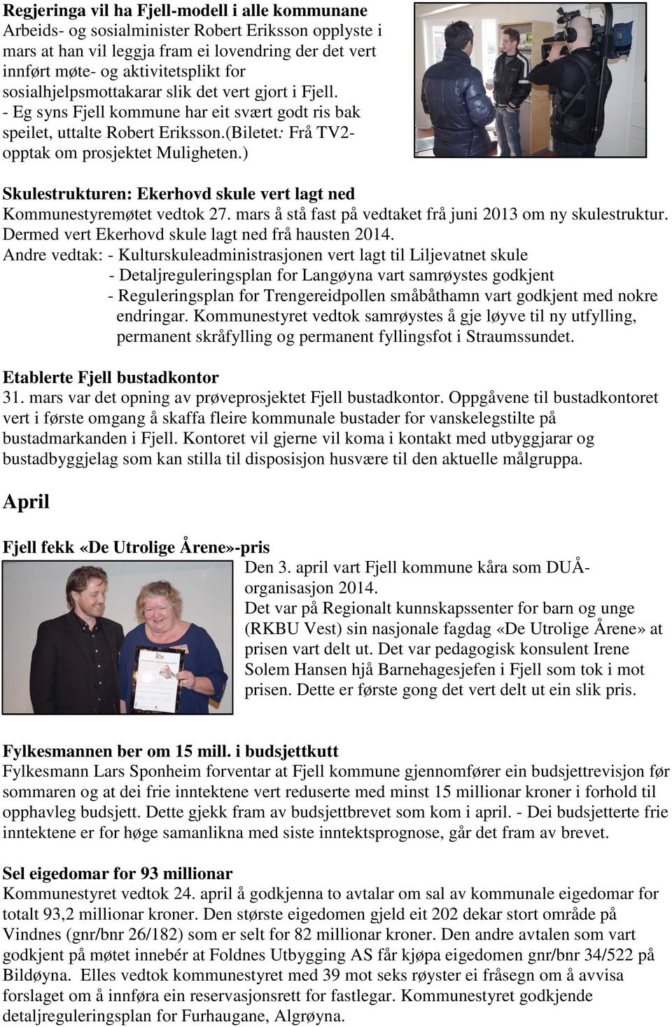 ) Skulestrukturen: Ekerhovd skule vert lagt ned Kommunestyremøtet vedtok 27. mars å stå fast på vedtaket frå juni 2013 om ny skulestruktur. Dermed vert Ekerhovd skule lagt ned frå hausten 2014.