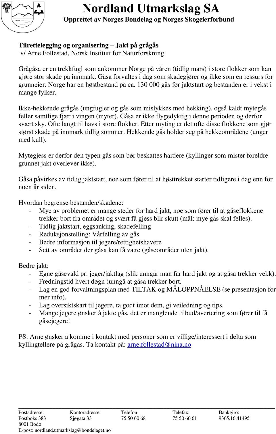 Ikke-hekkende grågås (ungfugler og gås som mislykkes med hekking), også kaldt mytegås feller samtlige fjær i vingen (myter). Gåsa er ikke flygedyktig i denne perioden og derfor svært sky.