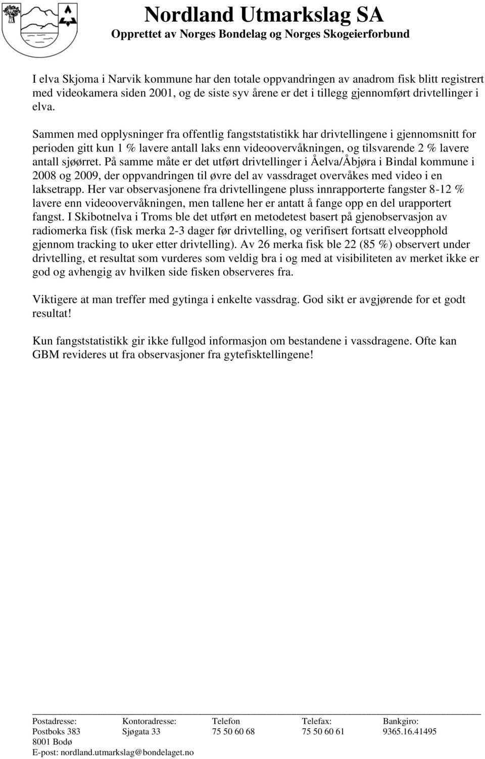 På samme måte er det utført drivtellinger i Åelva/Åbjøra i Bindal kommune i 2008 og 2009, der oppvandringen til øvre del av vassdraget overvåkes med video i en laksetrapp.