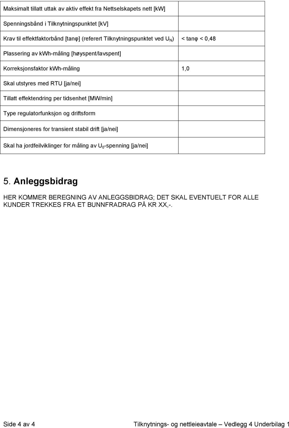 [MW/min] Type regulatorfunksjon og driftsform Dimensjoneres for transient stabil drift [ja/nei] Skal ha jordfeilviklinger for måling av U 0 -spenning [ja/nei] 5.