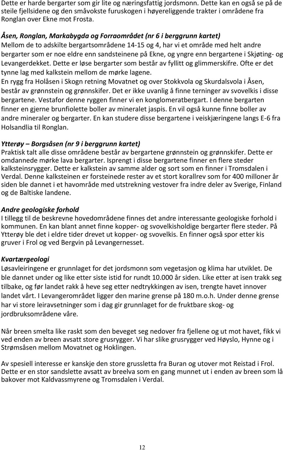 Åsen, Ronglan, Markabygda og Forraområdet (nr 6 i berggrunn kartet) Mellom de to adskilte bergartsområdene 14-15 og 4, har vi et område med helt andre bergarter som er noe eldre enn sandsteinene på