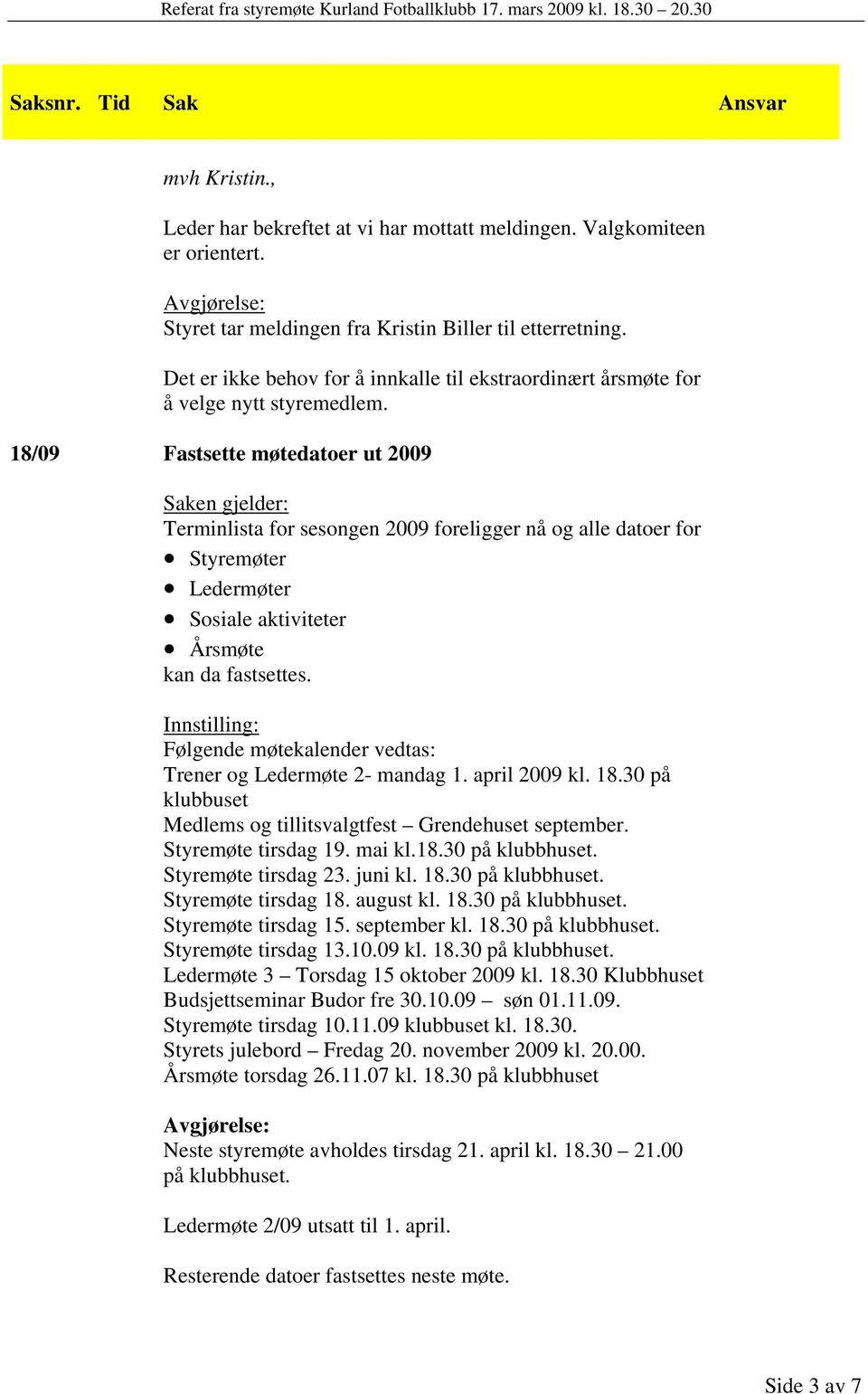 18/09 Fastsette møtedatoer ut 2009 Terminlista for sesongen 2009 foreligger nå og alle datoer for Styremøter Ledermøter Sosiale aktiviteter Årsmøte kan da fastsettes.