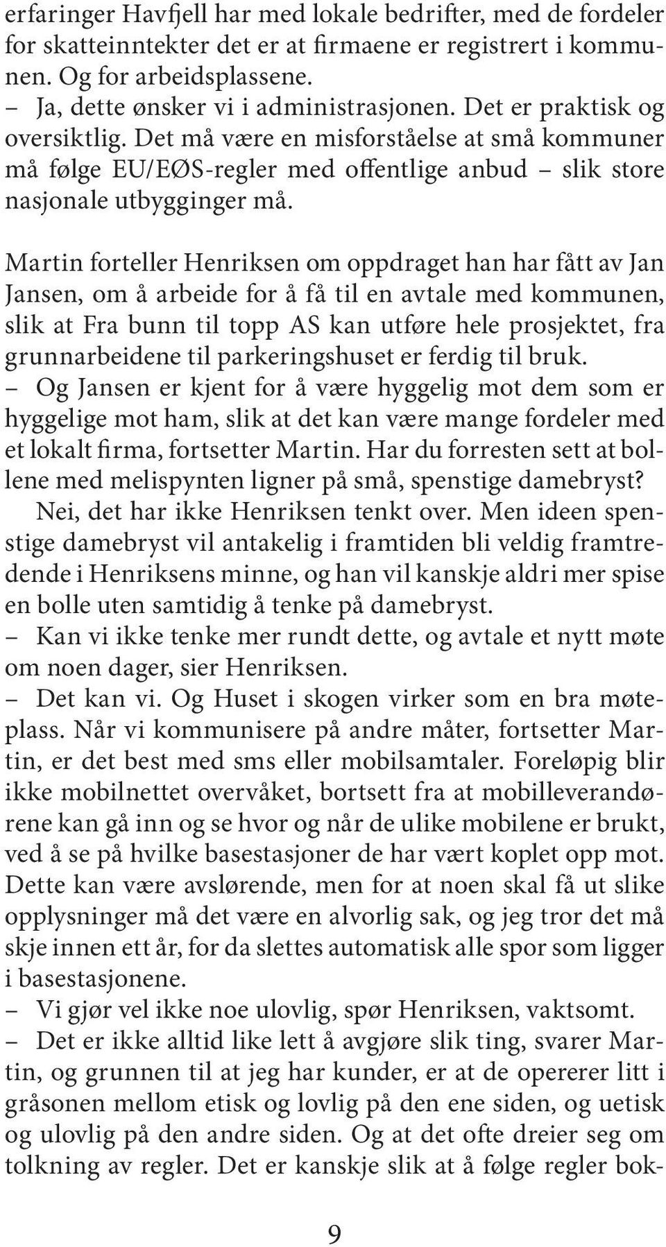 Martin forteller Henriksen om oppdraget han har fått av Jan Jansen, om å arbeide for å få til en avtale med kommunen, slik at Fra bunn til topp AS kan utføre hele prosjektet, fra grunnarbeidene til