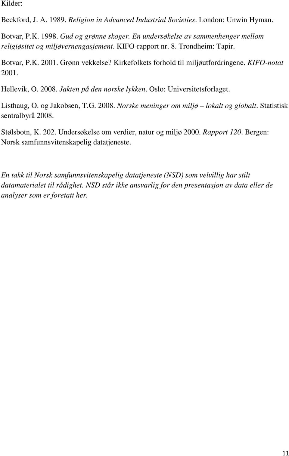 KIFOnotat 2001. Hellevik, O. 2008. Jakten på den norske lykken. Oslo: Universitetsforlaget. Listhaug, O. og Jakobsen, T.G. 2008. Norske meninger om miljø lokalt og globalt.