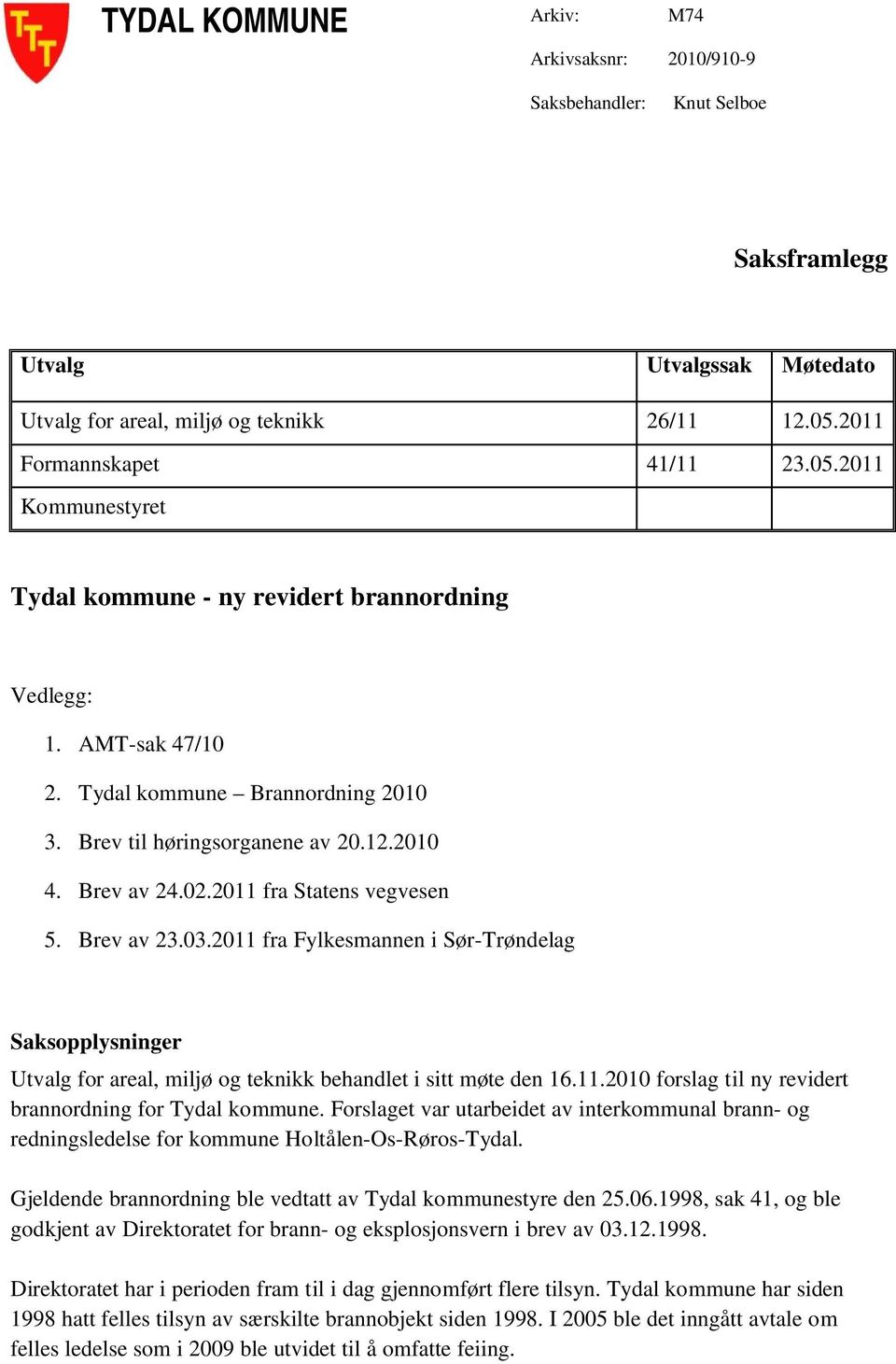 Brev av 24.02.2011 fra Statens vegvesen 5. Brev av 23.03.2011 fra Fylkesmannen i Sør-Trøndelag Saksopplysninger Utvalg for areal, miljø og teknikk behandlet i sitt møte den 16.11.2010 forslag til ny revidert brannordning for Tydal kommune.