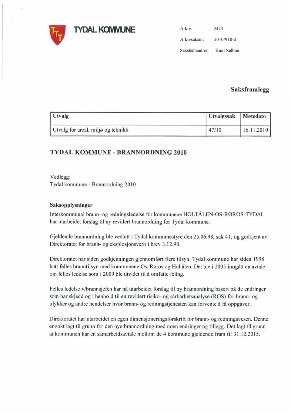 til ny revidert brannordning for Tydal kommune. Gjeldende brannordning ble vedtatt i Tydal kommunestyre den 25.06.98. sak 41, og godkjent av Direktoratet for brann- og eksplosjonsvern i brev 3.12.98. Direktoratet har siden godkjenningen gjennomført flere tilsyn.