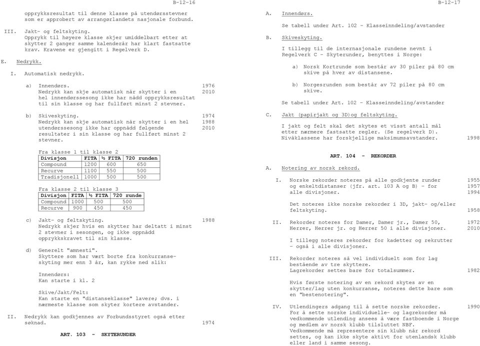 1976 Nedrykk kan skje automatisk når skytter i en 2010 hel innendørssesong ikke har nådd opprykksresultat til sin klasse og har fullført minst 2 stevner. b) Skiveskyting.