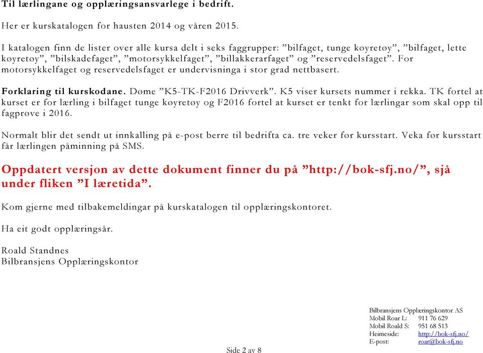 For motorsykkelfaget og reservedelsfaget er undervisninga i stor grad nettbasert. Forklaring til kurskodane. Døme K5-TK-F2016 Drivverk. K5 viser kursets nummer i rekka.