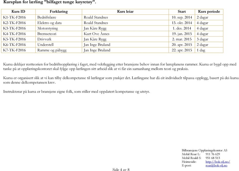 2015 3 dagar K6-TK-F2016 Understell Jan Inge Bruland 20. apr. 2015 2 dagar K7-TK-F2016 Ramme og påbygg Jan Inge Bruland 22. apr. 2015 1 dag Kursa dekkjer restteorien for bedriftsopplæring i faget, med vektlegging etter bransjens behov innan for læreplanens rammer.