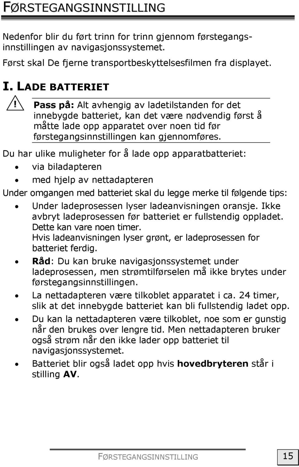 Du har ulike muligheter for å lade opp apparatbatteriet: via biladapteren med hjelp av nettadapteren Under omgangen med batteriet skal du legge merke til følgende tips: Under ladeprosessen lyser