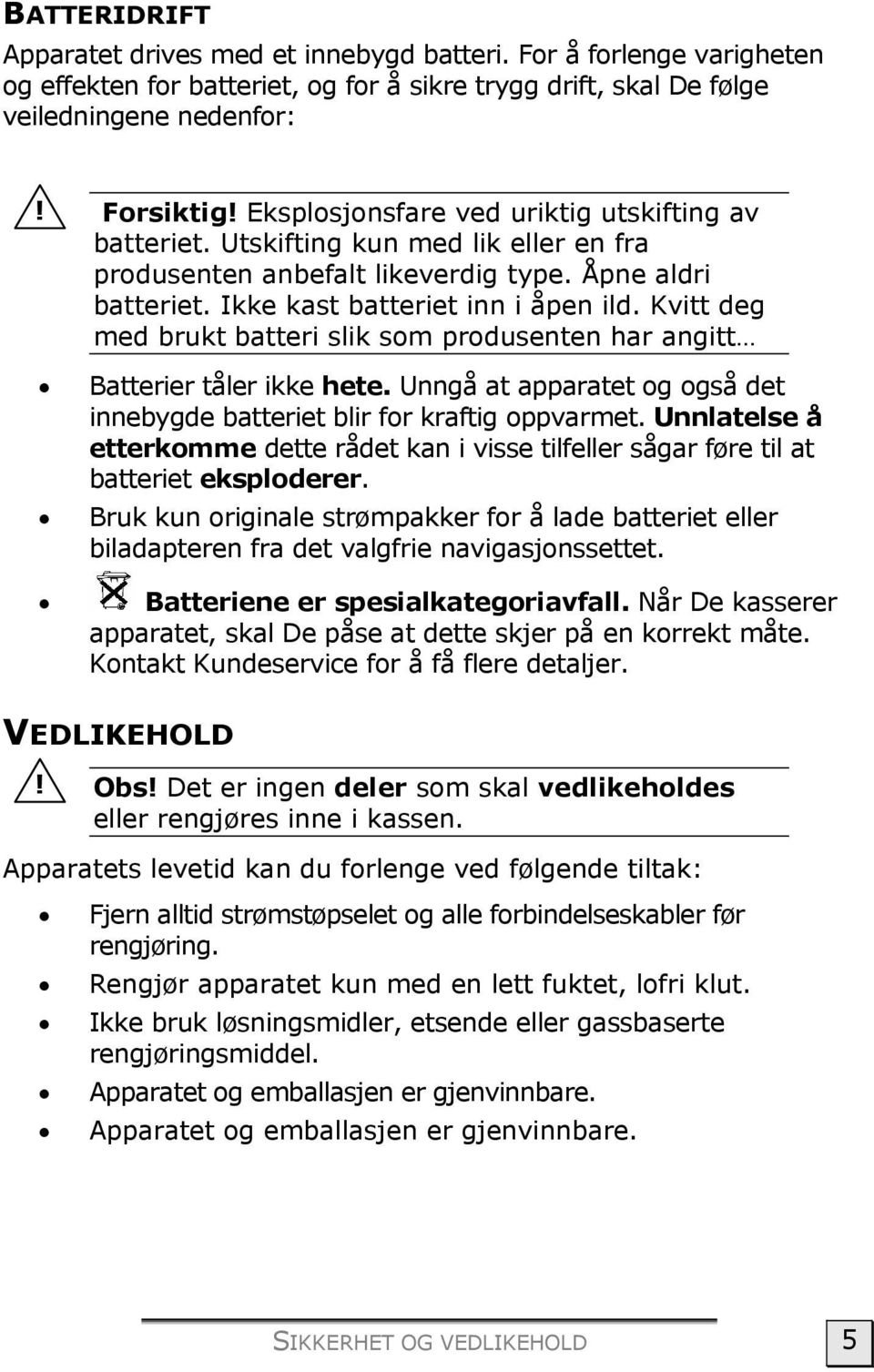 Kvitt deg med brukt batteri slik som produsenten har angitt Batterier tåler ikke hete. Unngå at apparatet og også det innebygde batteriet blir for kraftig oppvarmet.