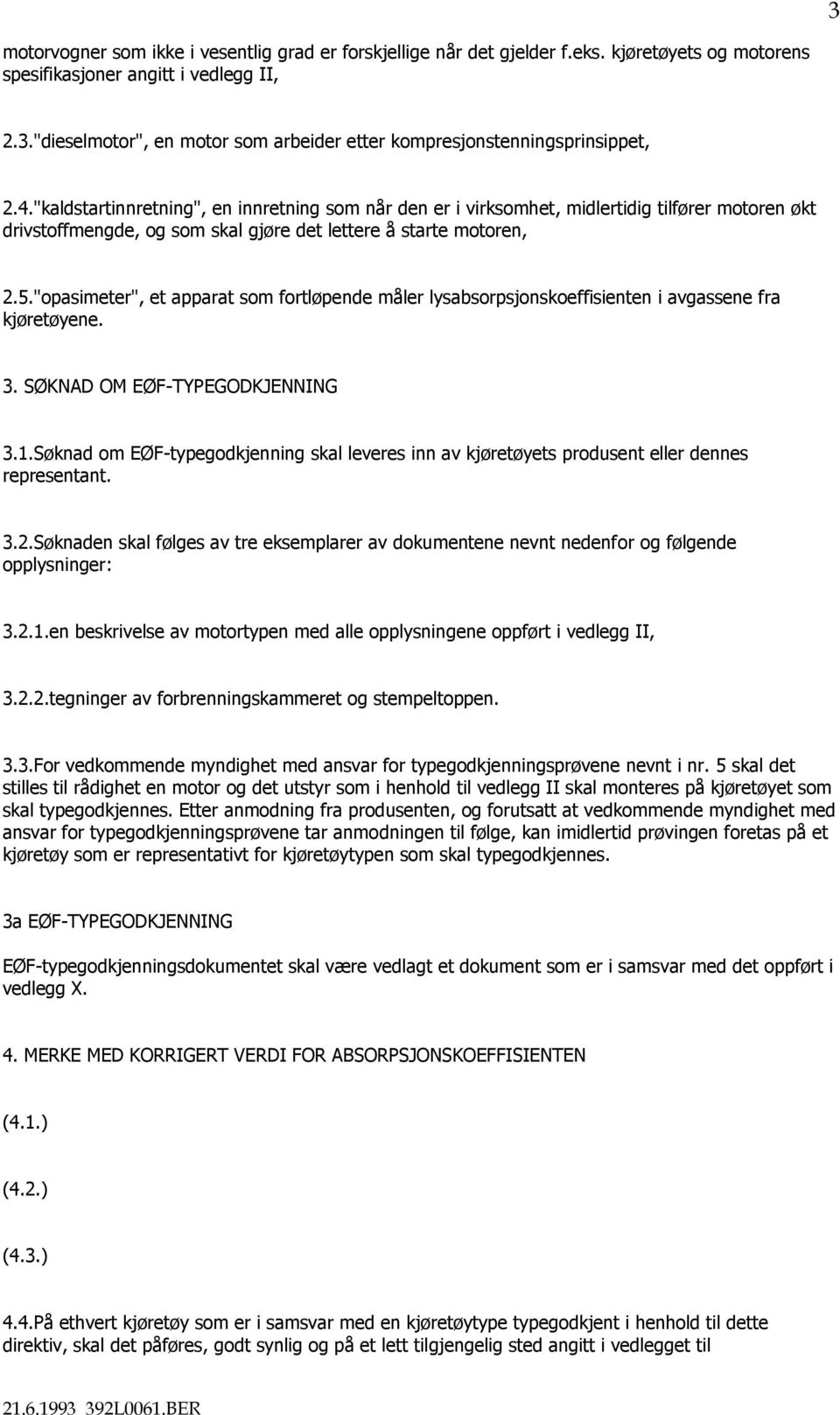 "opasimeter", et apparat som fortløpende måler lysabsorpsjonskoeffisienten i avgassene fra kjøretøyene. 3. SØKNAD OM EØF-TYPEGODKJENNING 3.1.