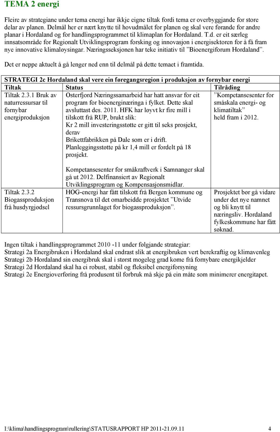 Næringsseksjonen har teke initiativ til Bioenergiforum. Det er neppe aktuelt å gå lenger ned enn til delmål på dette temaet i framtida.