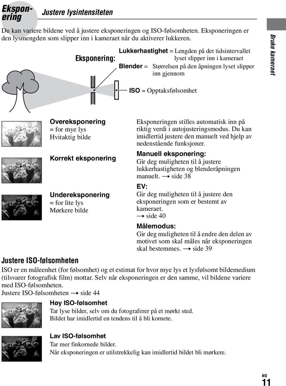 Overeksponering = for mye lys Hvitaktig bilde Korrekt eksponering Undereksponering = for lite lys Mørkere bilde Eksponeringen stilles automatisk inn på riktig verdi i autojusteringsmodus.